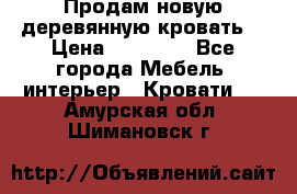 Продам новую деревянную кровать  › Цена ­ 13 850 - Все города Мебель, интерьер » Кровати   . Амурская обл.,Шимановск г.